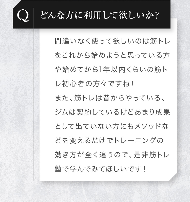 どんな方に利用して欲しいか？:間違いなく使って欲しいのは筋トレをこれから始めようと思っている方や始めてから1年以内くらいの筋トレ初心者の方々ですね！