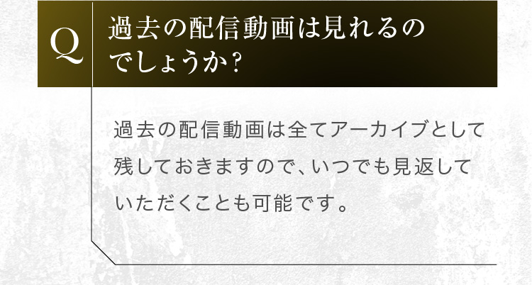 過去の配信動画は全てアーカイブとして残しておきますので、いつでも見返していただくことも可能です。